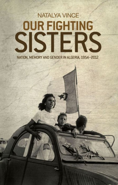 Our fighting sisters: Nation, memory and gender in Algeria, 1954-2012