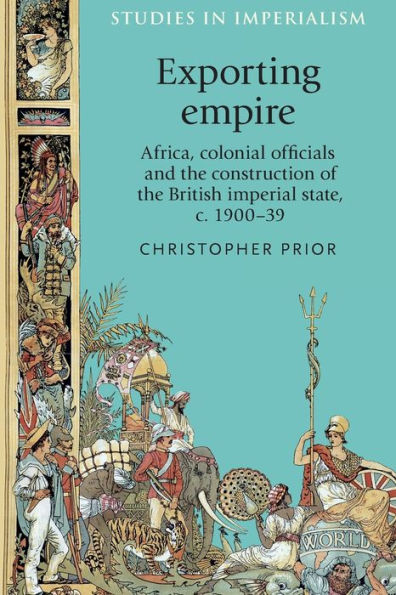 Exporting empire: Africa, colonial officials and the construction of British imperial state, c.1900-39