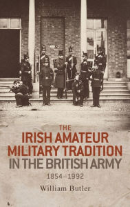 Title: The Irish amateur military tradition in the British Army, 1854-1992, Author: William Butler