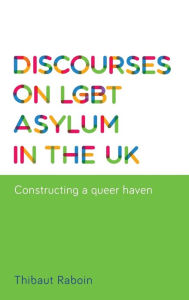 Title: Discourses on LGBT asylum in the UK: Constructing a queer haven, Author: Thibaut Raboin
