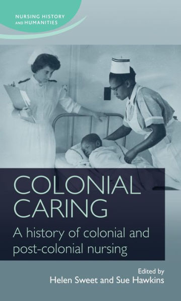 Colonial caring: A history of colonial and post-colonial nursing