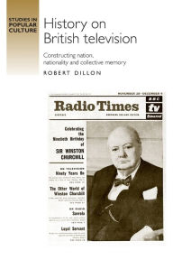 Title: History on British television: Constructing nation, nationality and collective memory, Author: Robert Dillon