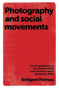 Title: Photography and social movements: From the globalisation of the movement (1968) to the movement against globalisation (2001), Author: Antigoni Memou