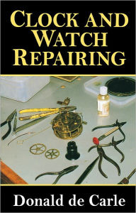 Title: Clock and Watch Repairing, Author: Donald de Carle