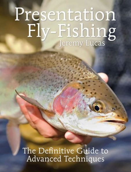 Presentation Fly-Fishing: The Definitive Guide to Advanced Techniques