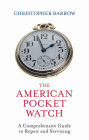 The American Pocket Watch: A Comprehensive Guide to Repair and Servicing