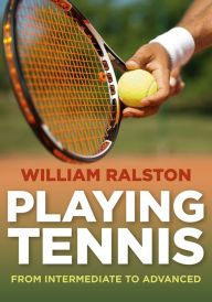 Title: Playing Tennis: From Intermediate to Advanced, Author: William Ralston