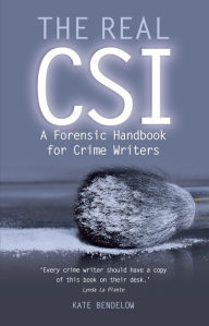 Title: The Real CSI: A Forensic Handbook for Crime Writers, Author: Kate Bendelow