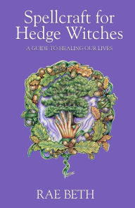 Title: Spellcraft for Hedge Witches: A Guide to Healing our Lives, Author: Rae Beth