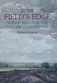 Title: At The Field's Edge: Adrian Bell and the English Countryside, Author: Richard Hawking