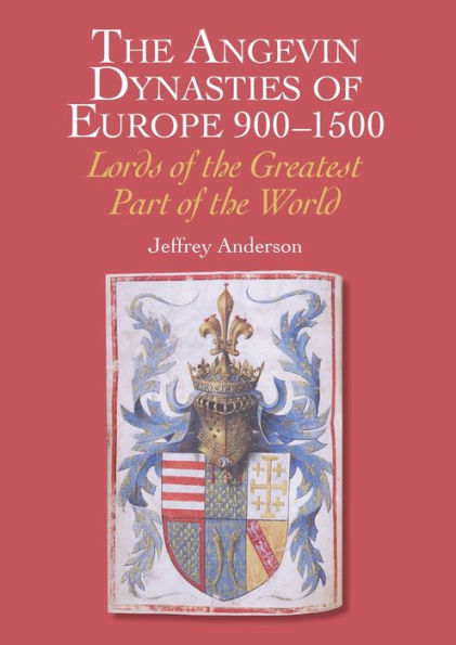 the Angevin Dynasties of Europe 900-1500: Lords Greatest Part World