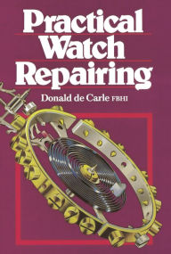 Title: Practical Watch Repairing, Author: Donald De Carle