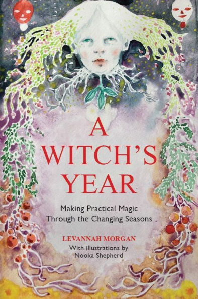 A Witch's Year: Journey Through The Changing Seasons Constant Process Of Unfolding And Becoming.