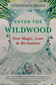 Title: Enter the Wildwood: Tree Magic, Lore & Divination, Author: Teresa Dellbridge