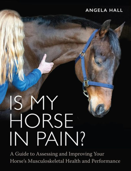 Is My Horse Pain?: A Guide to Assessing and Improving Your Horses Musculoskeletal Health Performance