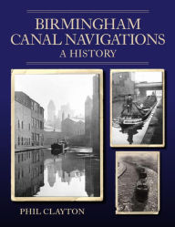 Title: Birmingham Canal Navigations: A History, Author: Phil Clayton