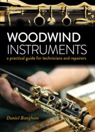 Title: Woodwind Instruments: A practical guide for Technicians, Author: Daniel Bangham