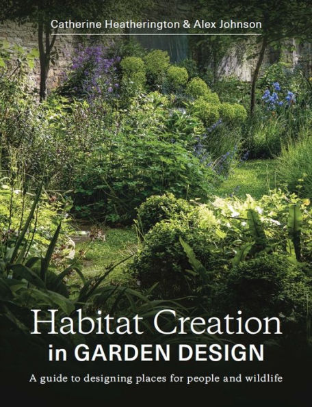 Habitat Creation Garden Design: A Guide to Designing Places for People and Wildlife