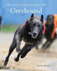 Title: Training and Racing the Greyhound, Author: Darren Morris