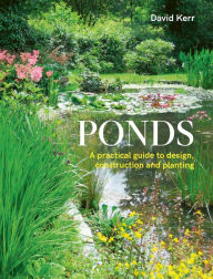 Title: Ponds: A Practical Guide to Design, Construction and Planting, Author: David Kerr