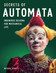 Title: Secrets of Automata: Ingenious Designs for Mechanical Life, Author: Michael Start