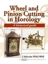 Title: Wheel & Pinion Cutting in Horology, Author: Malcolm Wild