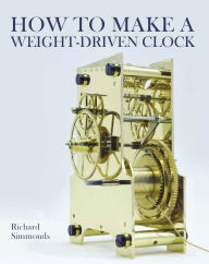 Title: How to Make a Weight-Driven Clock, Author: Richard Simmonds