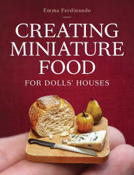 Title: Creating Miniature Food for Dolls' Houses, Author: Emma Ferdinando