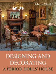 Title: Designing and Decorating a Period Dolls' House, Author: Rebecca Micallef