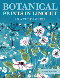 Title: Botanical Prints in Linocut: An Artist's Guide, Author: Laura Sowerby