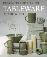 Title: Designing and Making Tableware at The Wheel, Author: Catherine West