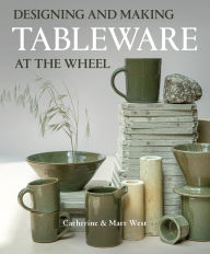 Title: Designing and Making Tableware at The Wheel, Author: Catherine West