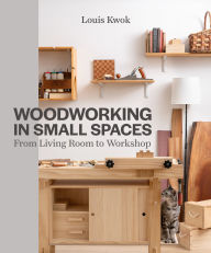 Title: Woodworking in Small Spaces: From Living Room to Workshop, Author: Louis Kwok