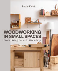 Title: Woodworking in Small Spaces: From Living Room to Workshop, Author: Louis Kwok