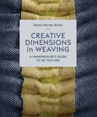 Title: Creative Dimensions in Weaving: A Handweaver's Guide to 3D Texture, Author: Stacey Harvey-Brown