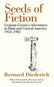 Title: Seeds of Fiction: Graham Greene's Adventures in Haiti and Central America 1954-1983, Author: Bernard Diederich