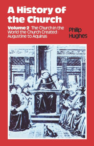 Title: History of the Church: Volume 2: The Church In The World The Church Created: Augustine To Aquinas, Author: Philip E. Hughes