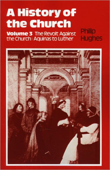 History of the Church: Volume 3: The Revolt Against The Church: Aquinas To Luther