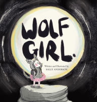 Title: Wolf Girl: A Wild Adventure About Being Yourself For Young Readers Aged 5 To 7, Author: Sally Anderson