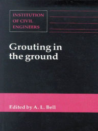 Title: Grouting in the Ground: Proceedings of the Conference Organized by the Institution of Civil Engineers and Held in London on 25-26 November, 19, Author: A. L. Bell