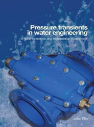 Title: Pressure Transients in Water Engineering: A Guide to Analysis and Interpretation of Behaviour, Author: John Ellis