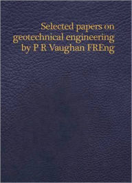 Title: Selected Papers on Geotechnical Engineering by P R Vaughan,, Author: GCG Peter Vaughan Committee