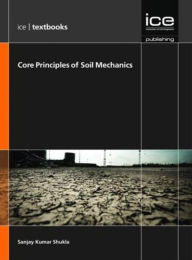 Title: Core Principles of Soil Mechanics (ICE Textbook series), Author: S. K. Shukla