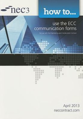 How to Use the ECC Communication Forms, April 2013 : For Use With the Engineering and Construction Contract