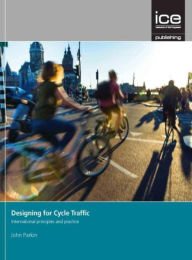 Title: Designing for Cycle Traffic: International principles and practice, Author: John Parkin