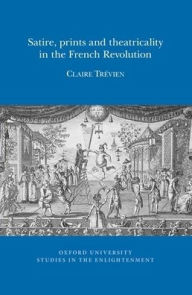 Title: Satire, Prints and Theatricality in the French Revolution, Author: Claire Tr'evien