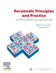 Title: Paramedic Principles and Practice: A Clinical Reasoning Approach / Edition 2, Author: Brett Williams BAVEd