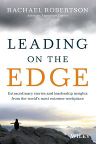 Title: Leading on the Edge: Extraordinary Stories and Leadership Insights from The World's Most Extreme Workplace, Author: Rachael Robertson