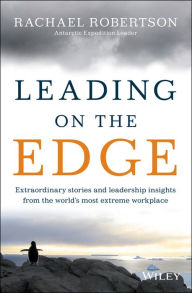 Title: Leading on the Edge: Extraordinary Stories and Leadership Insights from The World's Most Extreme Workplace, Author: Rachael Robertson