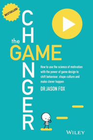 Title: The Game Changer: How to Use the Science of Motivation With the Power of Game Design to Shift Behaviour, Shape Culture and Make Clever Happen / Edition 1, Author: Jason Fox